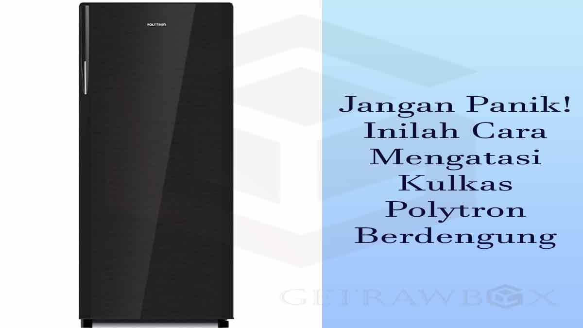 cara mengatasi kulkas polytron berdengung