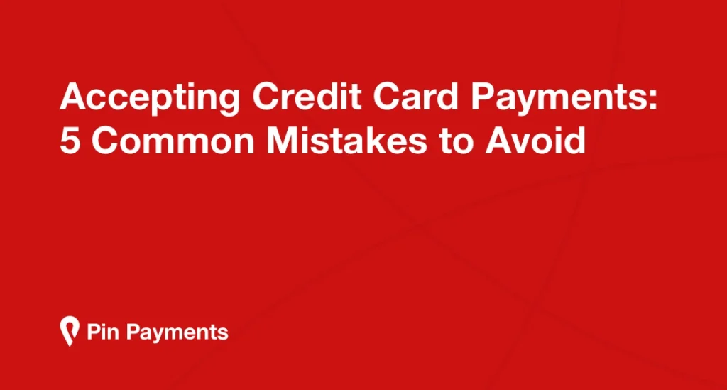 Accepting Credit Card Payments: 5 Common Mistakes to Avoid | Pin Payments