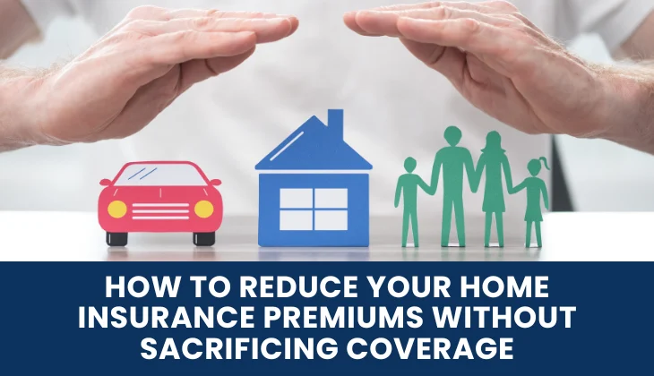 How to Reduce Your Home Insurance Premiums Without Sacrificing Coverage