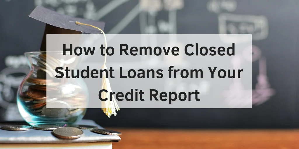 How to Remove Closed Student Loans from Your Credit Report - Go Clean